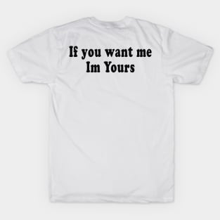 If you want me Im Yours T-Shirt